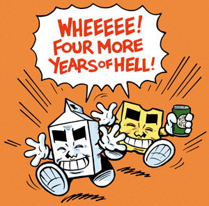 Milk and Cheese -- WHEEEEE! Four More Years Of Hell!