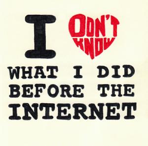 I Don't Know What I Did Before The Internet... I Don't Know What I Did Before The Internet...